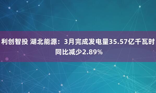 利创智投 湖北能源：3月完成发电量35.57亿千瓦时 同比减少2.89%